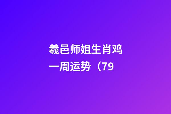 羲邑师姐生肖鸡一周运势（7.9