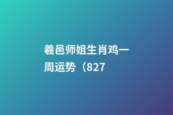 羲邑师姐生肖鸡一周运势（8.27