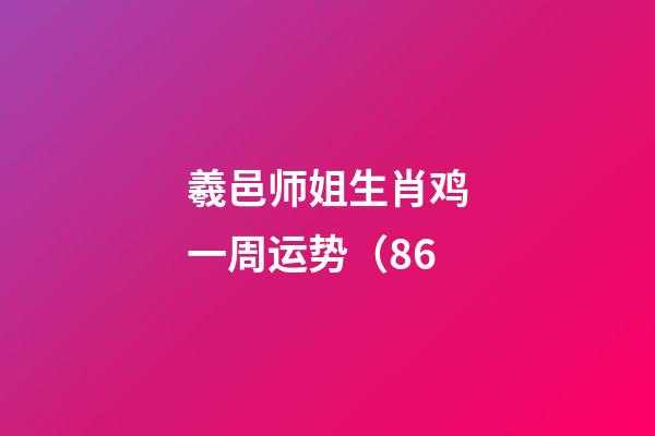 羲邑师姐生肖鸡一周运势（8.6