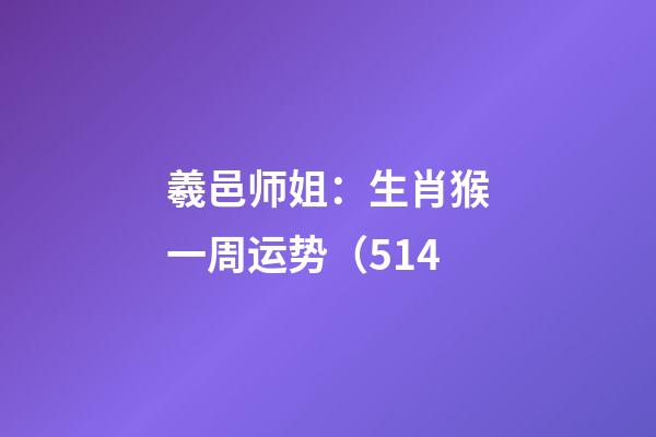羲邑师姐：生肖猴一周运势（5.14