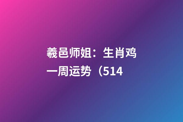 羲邑师姐：生肖鸡一周运势（5.14