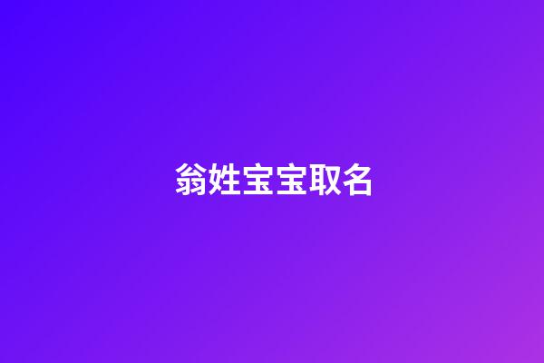 翁姓宝宝取名(翁姓取名字)-第1张-宝宝起名-玄机派
