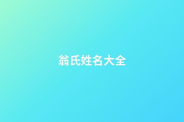 翁氏姓名大全(翁姓氏)-第1张-宝宝起名-玄机派