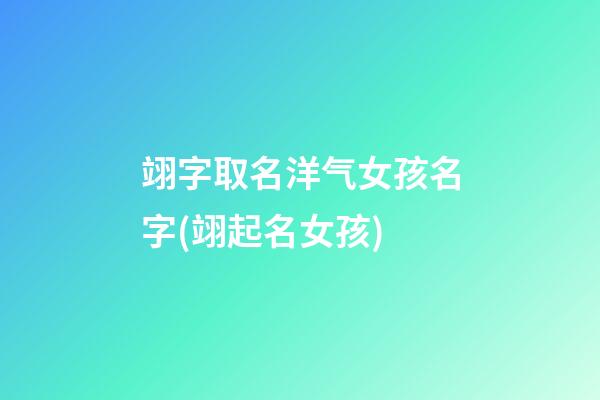 翊字取名洋气女孩名字(翊起名女孩)