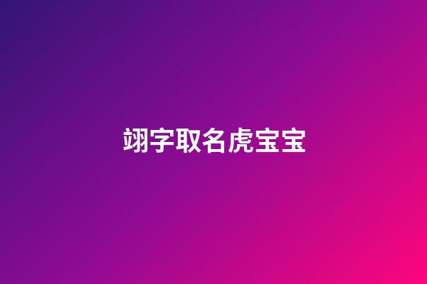 翊字取名虎宝宝(翊字取名虎宝宝怎么样)-第1张-宝宝起名-玄机派