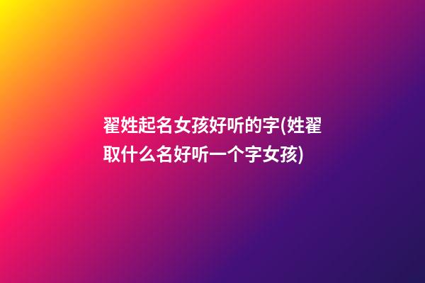 翟姓起名女孩好听的字(姓翟取什么名好听一个字女孩)