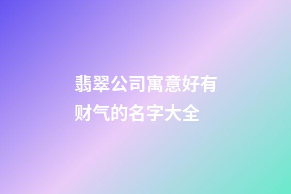 翡翠公司寓意好有财气的名字大全