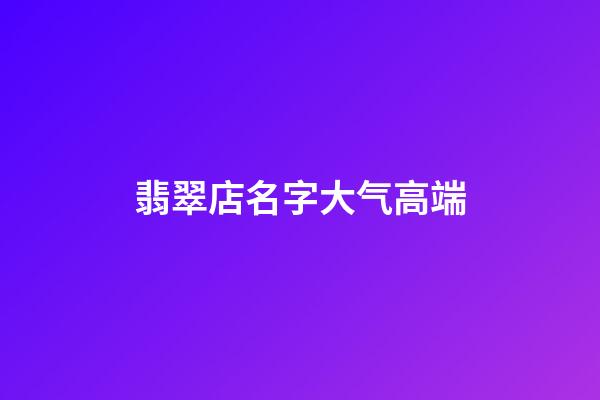 翡翠店名字大气高端