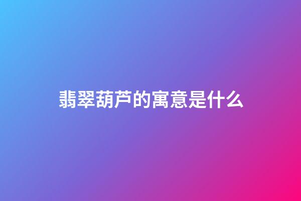 翡翠葫芦的寓意是什么