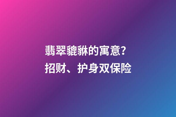 翡翠貔貅的寓意？招财、护身双保险