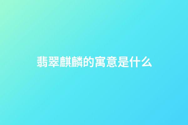 翡翠麒麟的寓意是什么