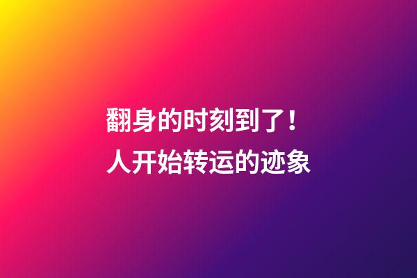 翻身的时刻到了！人开始转运的迹象