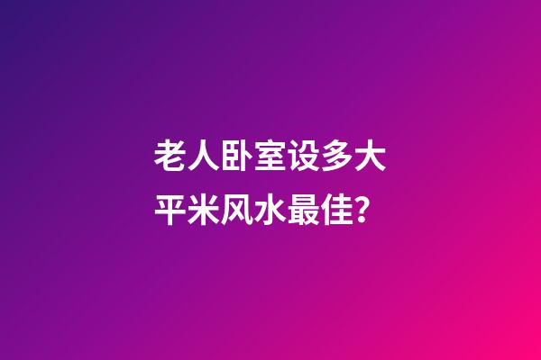 老人卧室设多大平米风水最佳？