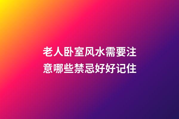 老人卧室风水需要注意哪些禁忌好好记住