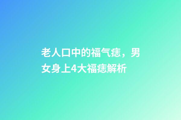 老人口中的福气痣，男女身上4大福痣解析