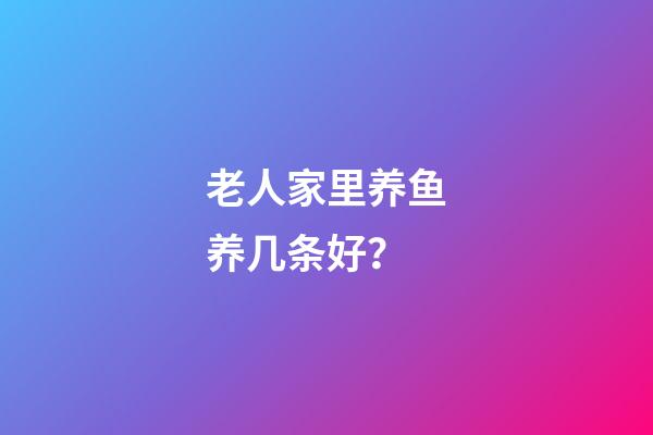老人家里养鱼养几条好？