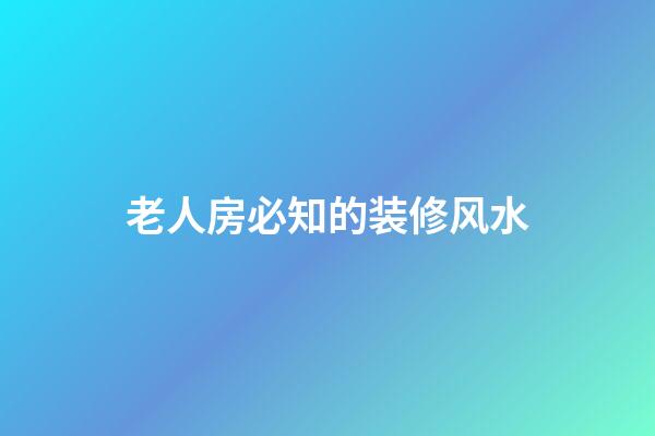 老人房必知的装修风水
