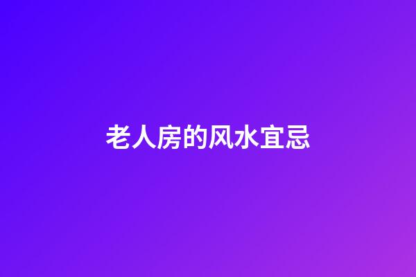 老人房的风水宜忌