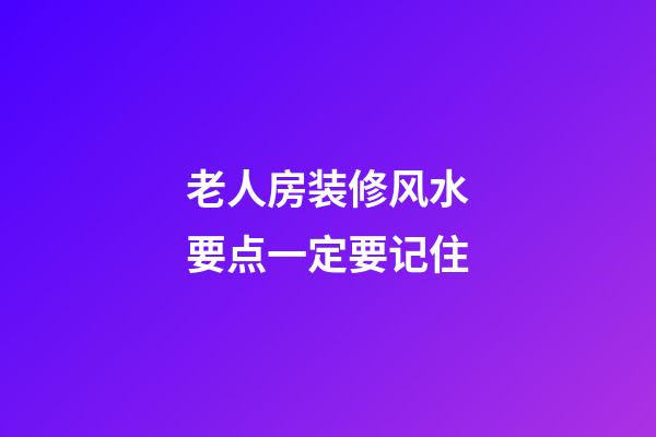 老人房装修风水要点一定要记住