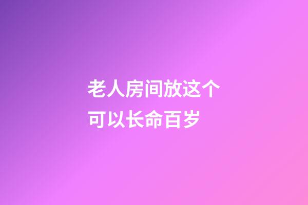 老人房间放这个可以长命百岁