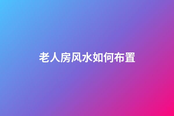 老人房风水如何布置