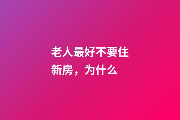 老人最好不要住新房，为什么