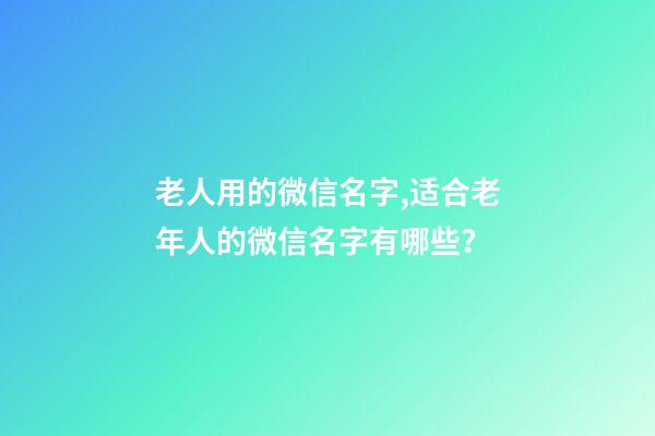 老人用的微信名字,适合老年人的微信名字有哪些？