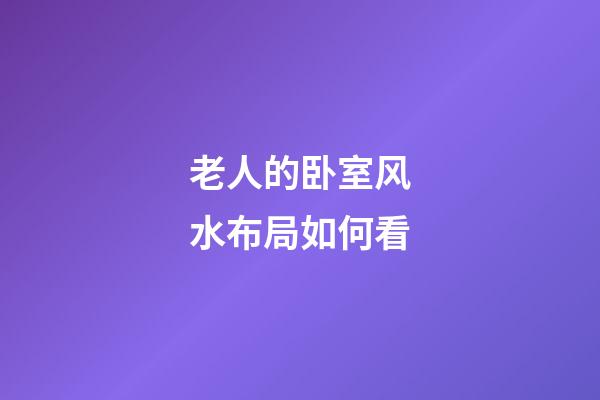 老人的卧室风水布局如何看