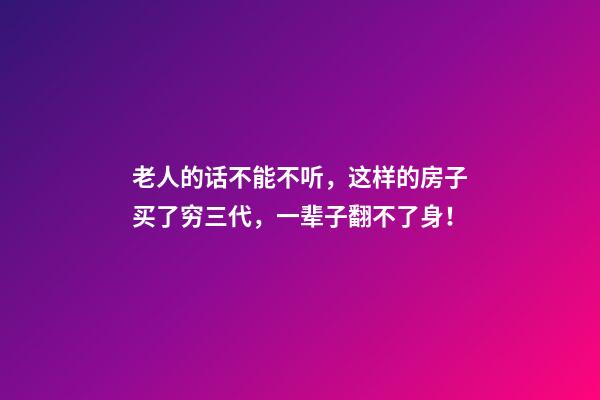 老人的话不能不听，这样的房子买了穷三代，一辈子翻不了身！