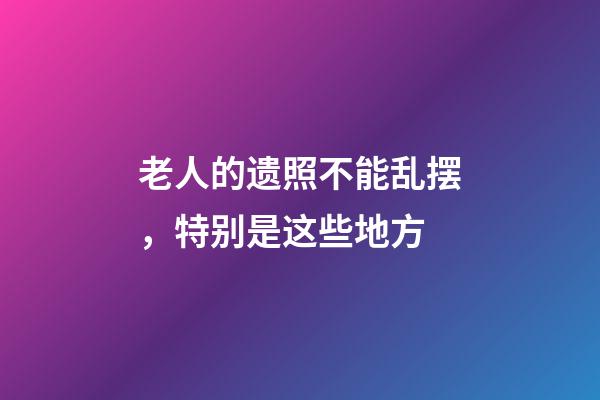 老人的遗照不能乱摆，特别是这些地方