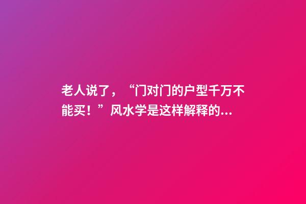 老人说了，“门对门的户型千万不能买！”风水学是这样解释的……