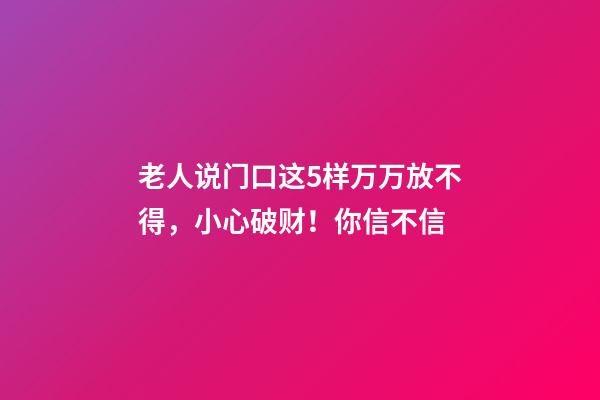 老人说门口这5样万万放不得，小心破财！你信不信