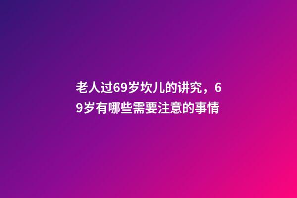 老人过69岁坎儿的讲究，69岁有哪些需要注意的事情