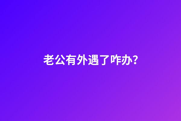 老公有外遇了咋办？