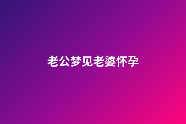 老公梦见老婆怀孕