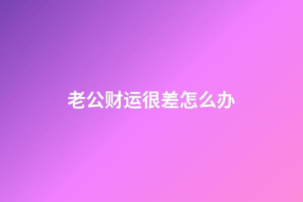 老公财运很差怎么办