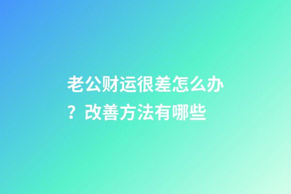 老公财运很差怎么办？改善方法有哪些