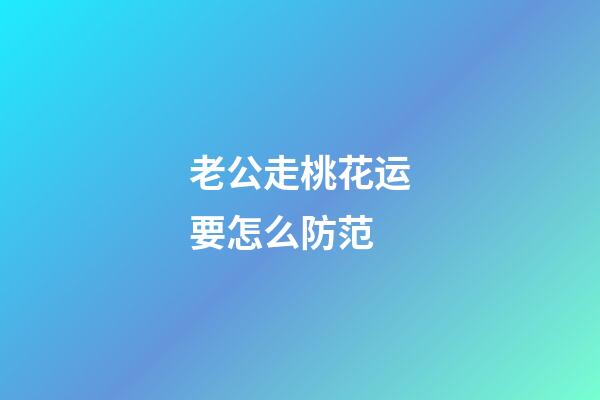 老公走桃花运要怎么防范