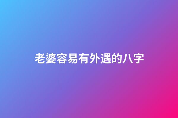 老婆容易有外遇的八字