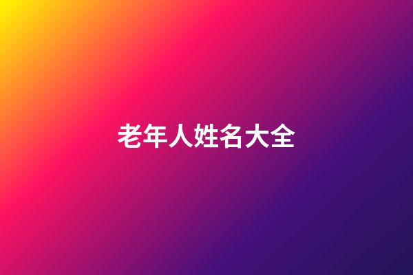 老年人姓名大全(老年人姓名大全1000个普通)-第1张-宝宝起名-玄机派