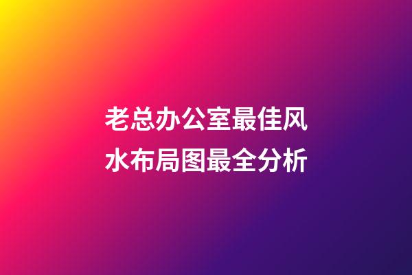 老总办公室最佳风水布局图最全分析