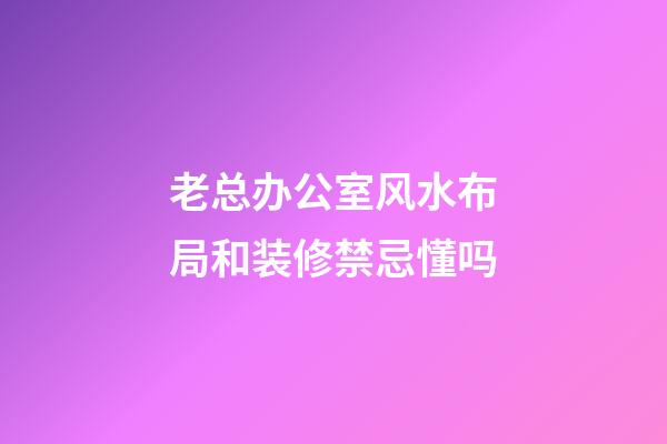 老总办公室风水布局和装修禁忌懂吗