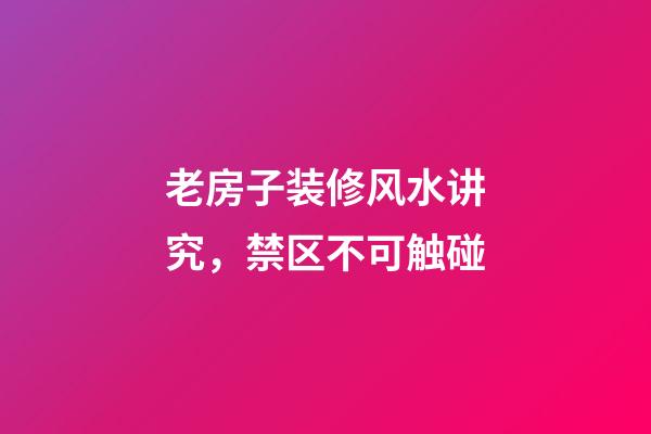老房子装修风水讲究，禁区不可触碰