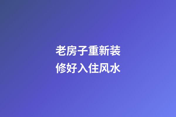 老房子重新装修好入住风水