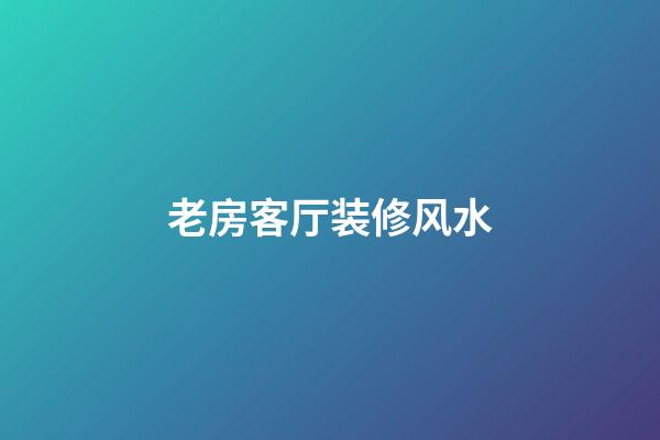 老房客厅装修风水