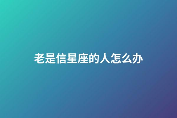 老是信星座的人怎么办-第1张-星座运势-玄机派