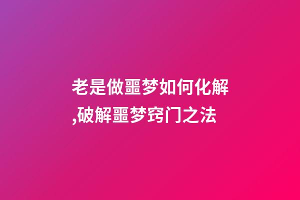 老是做噩梦如何化解,破解噩梦窍门之法