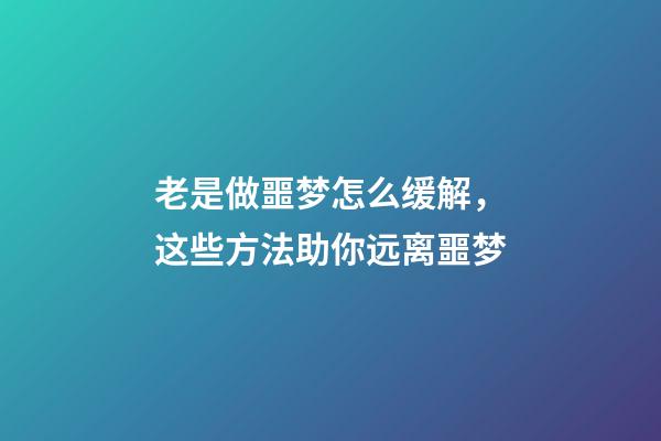老是做噩梦怎么缓解，这些方法助你远离噩梦