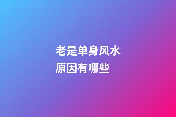 老是单身风水原因有哪些