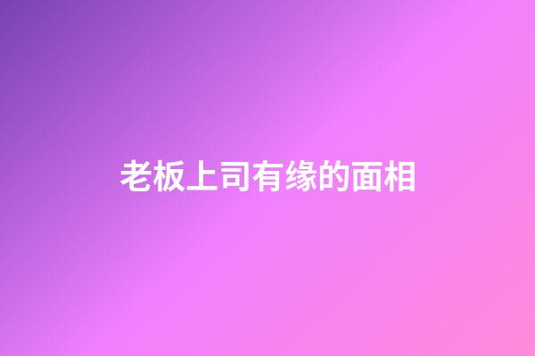 老板上司有缘的面相